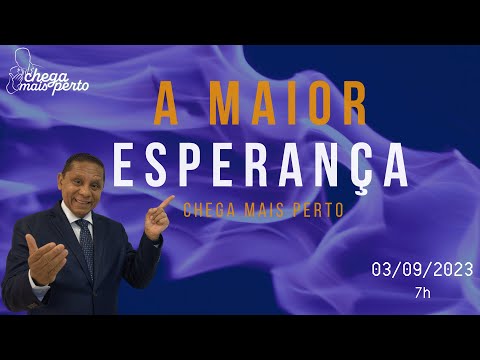 A MAIOR ESPERANÇA - CHEGA MAIS PERTO