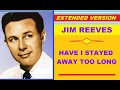 Jim Reeves - HAVE I STAYED AWAY TOO LONG (extended version)