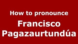 How to pronounce Francisco Pagazaurtundúa