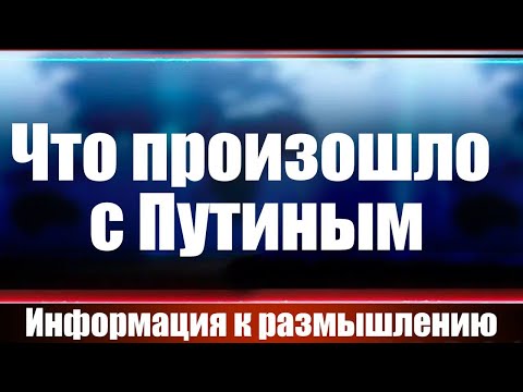 Что произошло с Путиным. Информация к размышлению