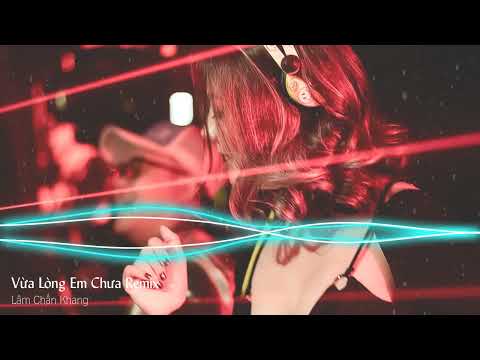 Vừa Lòng Em Chưa Remix|Lâm Chấn Khang|Em cố chấp cho rằng mình không sai|Nhạc Tiktok Remix Hay Nhất