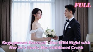 (FULL) Engagement Betrayal—One Wild Night with Her Ex’s Uncle, Her Childhood Crush