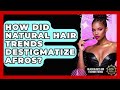 How Did Natural Hair Trends Destigmatize Afros Black Beauty And Fashion Trends