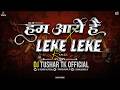 HAM AAYE HAI X LEKE LEKE TRANCE MIX हम आये है DJ TUSHAR TK KOP Marathi Dj