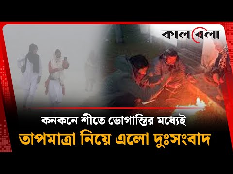 কনকনে শীতে ভোগান্তির মধ্যেই তাপমাত্রা নিয়ে এলো দুঃসংবাদ | Cold Wave | Weather Update | Kalbela