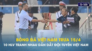 Bóng đá VN trưa 15/4: 10 HLV nước ngoài tranh nhau cơ hội dẫn dắt ĐT Việt Nam