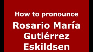 How to pronounce Rosario María Gutiérrez Eskildsen
