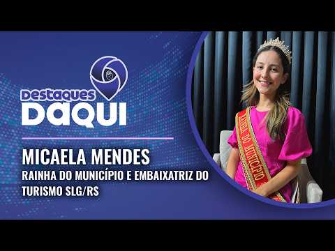 MICAELA MENDES - Rainha do Município & Embaixatriz do Turismo SLG/RS | Destaques Daqui T02E06