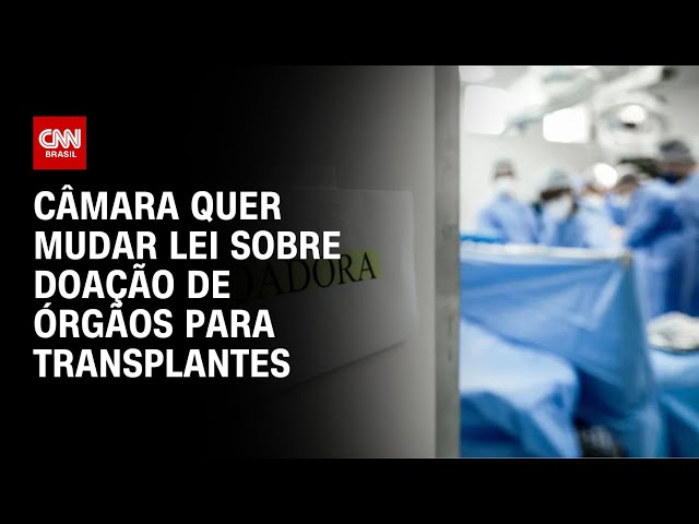 Câmara quer mudar lei sobre doação de órgãos para transplantes | LIVE CNN