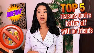 Girl Talk : 5 REASONS WHY YOU’RE BETTER OFF WITHOUT FRIENDS ‼️