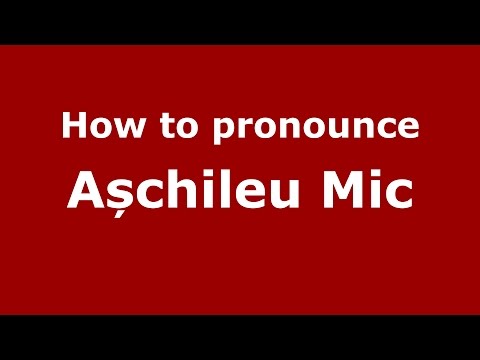 How to pronounce Așchileu Mic (Romanian/Romania) - PronounceNames.com