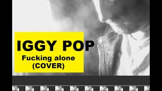 IGGY POP - Fucking alone - cover