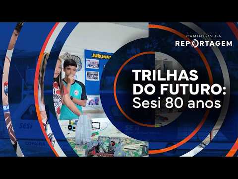 Trilhas do Futuro: Sesi 80 anos | Caminhos da Reportagem