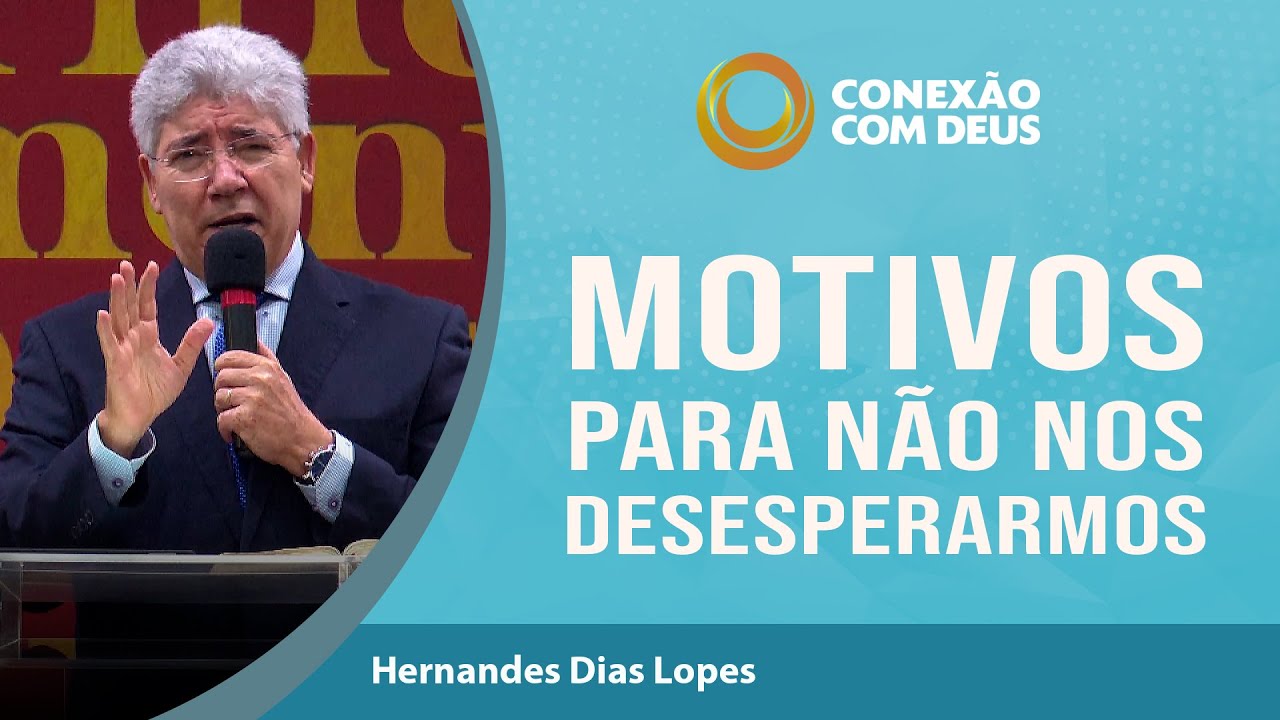Motivos para não nos Desesperamos | Rev Hernandes Dias Lopes | Conexão com Deus
