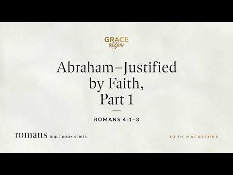 Abraham–Justified by Faith, Part 1 (Romans 4:1–3) John MacArthur