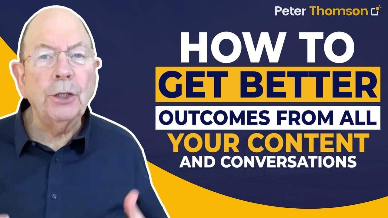 How to Get Better Outcomes from ALL Your Content and Conversations | Marketing Tips | Peter Thomson