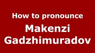 How to pronounce Makenzi Gadzhimuradov