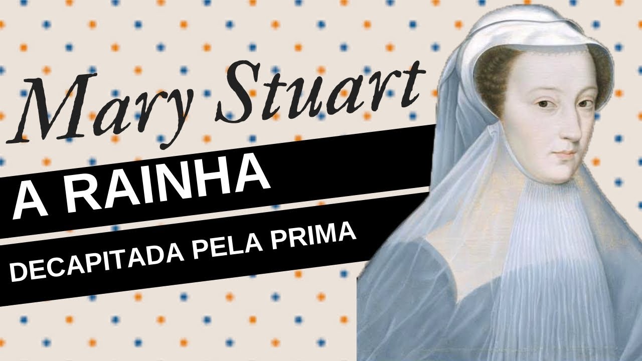 Mulheres na História #11: MARY STUART, a rainha dos escoceses