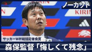 【ノーカット】森保監督「めちゃめちゃ悔しくて、残念な思い」サッカーW杯総括記者会見