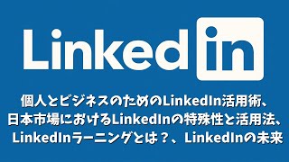 LinkedIn：個人とビジネスのためのLinkedIn活用術、LinkedInラーニングとは？、日本市場におけるLinkedInの特殊性と活用法、LinkedInの未来