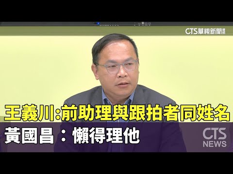 王義川：前助理與跟拍者同姓名　黃國昌：懶得理他