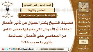 صورة يكثر السؤال عن تأثير الأعمال الباطلة والمعاصي على الأعمال الصالة فما سبب ذلك؟ الشيخ عبد الله الغديان