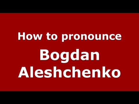 How to pronounce Bogdan Aleshchenko (Russian/Russia)  - PronounceNames.com