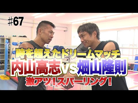 Vol.67 【夢のスパー対決！ 畑山隆則vs内山高志】元WBA世界スーパーフェザー級チャンピオン同士の激アツスパー！