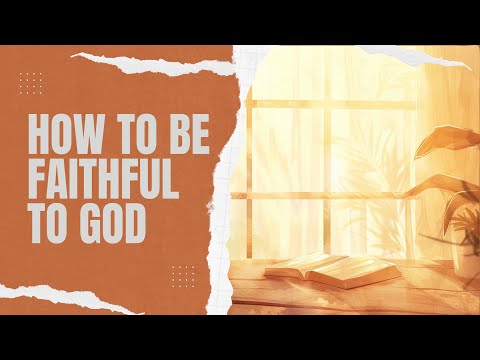 How to Be Faithful to God: 7 Powerful Ways to Deepen your faith