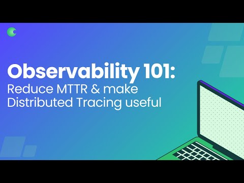 Learn how to Reduce MTTR & Make Distributed Tracing Useful