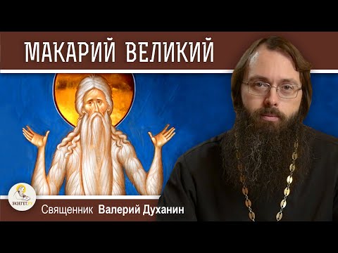 Преподобный МАКАРИЙ ВЕЛИКИЙ.  Священник Валерий Духанин