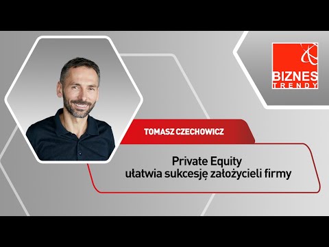 Tomasz Czechowicz - Private Equity ułatwia sukcesję założycieli firmy