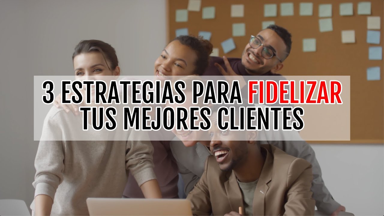 3 Estrategias para Fidelizar tus Mejores Clientes