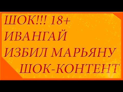 ШОК!! ИВАНГАЙ ИЗБИЛ МАРЬЯНУ РО НА ВИДЕО!! 18+