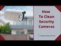 How To Clean Security Cameras – Get Rid Of Dirt And Debris