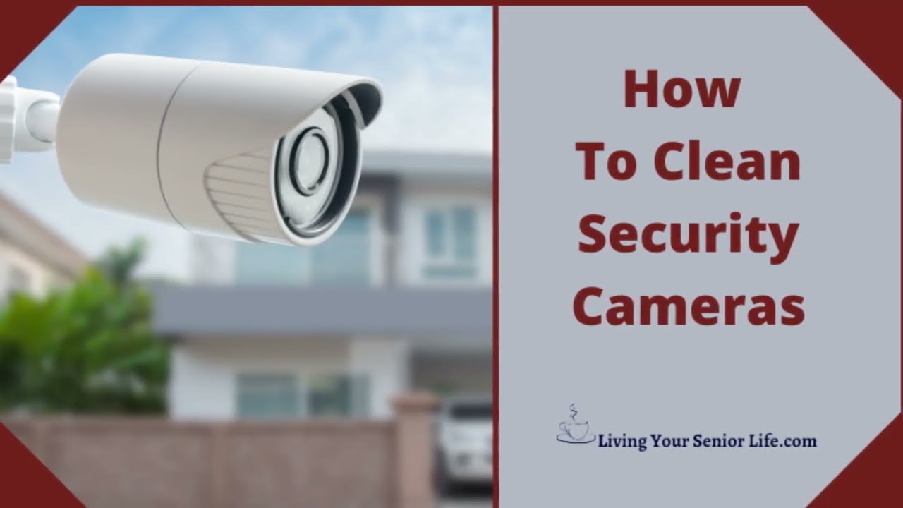 How To Clean Security Cameras – Get Rid Of Dirt And Debris