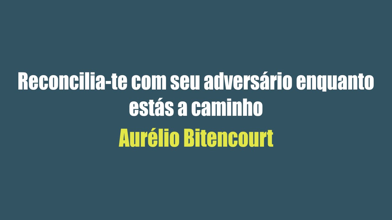 Reconcilia-te com seu adversário enquanto estás a caminho  - Aurélio Bitencourt
