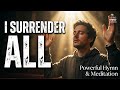 I Surrender All 🙌 Powerful Hymn of Complete Surrender | Worship Music with Cinematic Visuals