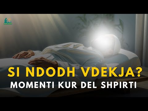 Si Ndodh Vdekja? – Momenti Kur Shpirti Largohet nga Trupi