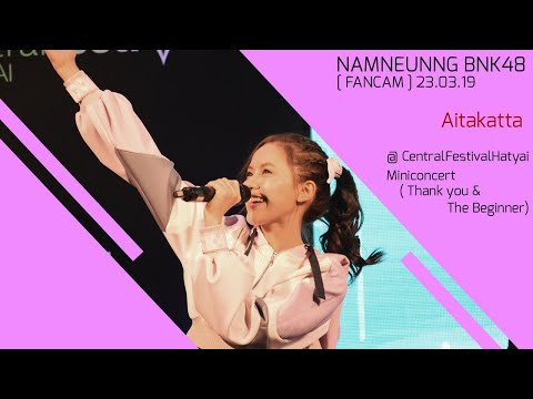 [FANCAM] 23.03.19 NamneungBNK48 - Aitakatta @CentralFestivalHatyai (Thank you & The Beginner)