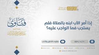 صورة إذا أمر الأب ابنه بالصلاة فلم يستجب فما الواجب عليه؟ - الشيخ عبدالرحمن البراك (12909)