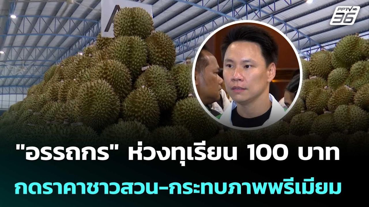 "อรรถกร" ห่วงทุเรียน 100 บาท กดราคาชาวสวน-กระทบภาพพรี?