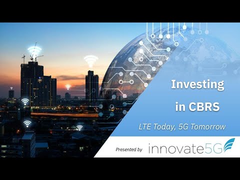 Investing in CBRS - LTE Today, 5G Tomorrow