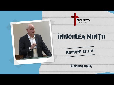 Romică Iuga | Înnoirea minții | Romani 12:1-2