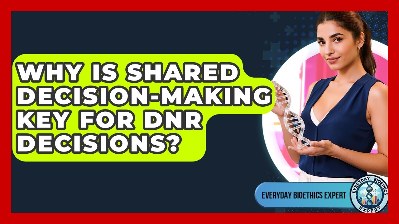 Why Is Shared Decision-making Key For DNR Decisions? - Everyday Bioethics Expert