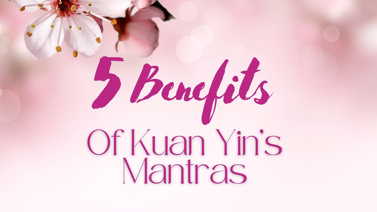 5 Benefits of Kuan Yin’s Mantras