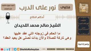 ما الحكم في زوجته التي عقد عليها وهي تاركة للصلاة والأن بدأت تصلي هل يعيد العقد؟اللحيدان-كبارالعلماء image