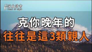 人間萬般事，皆從家中生！克你晚年的，很多都是這3類親人，越早知道越好！【深夜讀書】#人生感悟 #正?