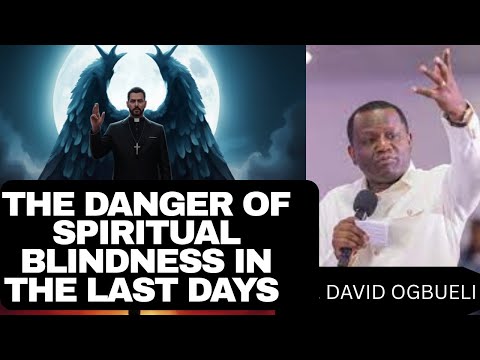 THE DANGER OF SPIRITUAL BLINDNESS IN THE LAST DAYS – DR. DAVID OGBUELI