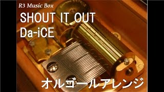 SHOUT IT OUT/Da-iCE【オルゴール】